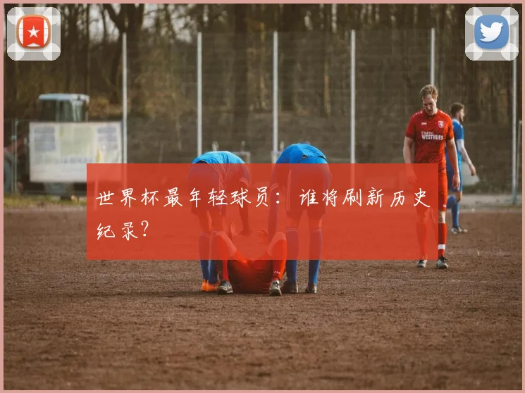 世界杯最年轻球员:谁将刷新历史纪录?