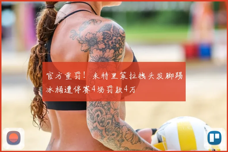 官方重罚!米特里策拉拽头发脚踢冰桶遭停赛4场罚款4万