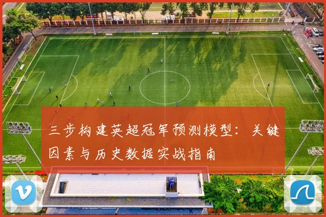 三步构建英超冠军预测模型:关键因素与历史数据实战指南