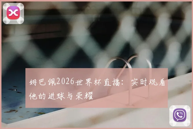 姆巴佩2026世界杯直播:实时观看他的进球与荣耀