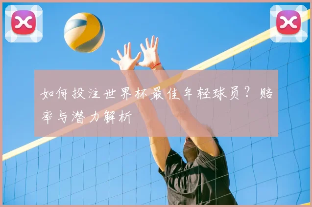 如何投注世界杯最佳年轻球员？赔率与潜力解析