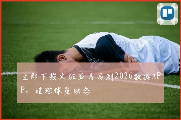立即下载文班亚马马刺2026数据APP，追踪球星动态