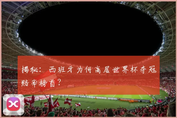 揭秘:西班牙为何高居世界杯夺冠赔率榜首?