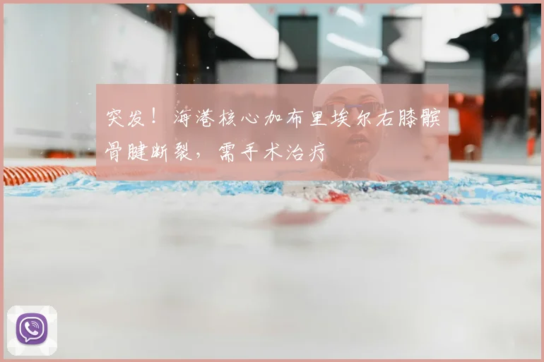 突发!海港核心加布里埃尔右膝髌骨腱断裂,需手术治疗