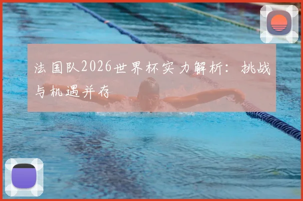 法国队2026世界杯实力解析：挑战与机遇并存