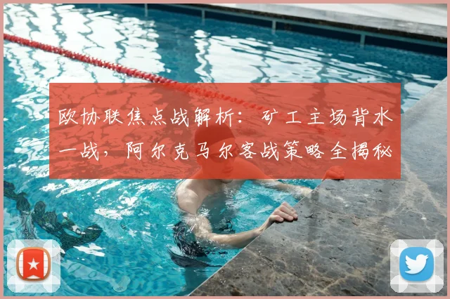 欧协联焦点战解析:矿工主场背水一战,阿尔克马尔客战策略全揭秘