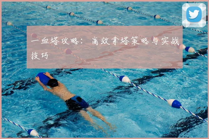 一血塔攻略：高效拿塔策略与实战技巧