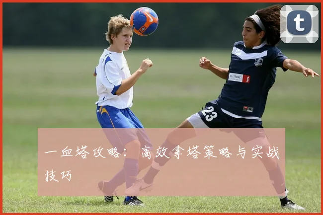 一血塔攻略:高效拿塔策略与实战技巧