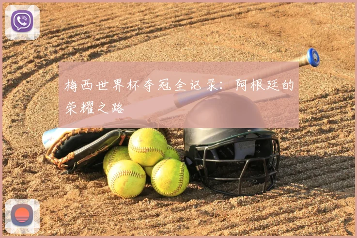 梅西世界杯夺冠全记录:阿根廷的荣耀之路
