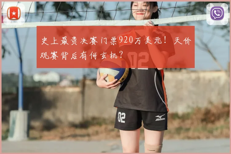 史上最贵决赛门票920万美元!天价观赛背后有何玄机?