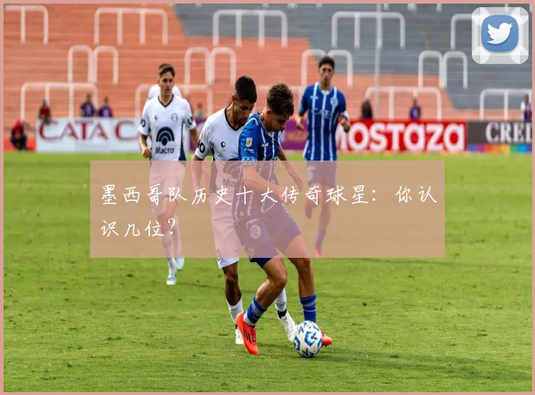 墨西哥队历史十大传奇球星:你认识几位?